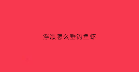 浮漂怎么垂钓鱼虾(钓虾漂怎么调)