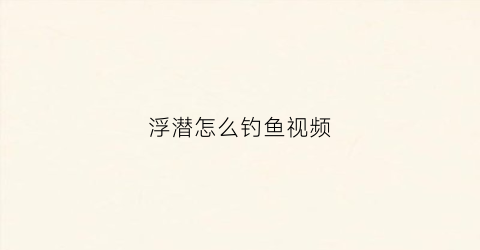 浮潜怎么钓鱼视频(浮潜钓鱼用什么鱼竿)