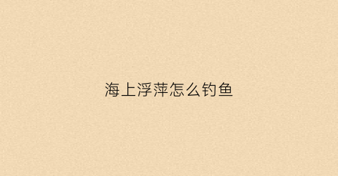 海上浮萍怎么钓鱼(水面都是浮萍怎么钓鱼)