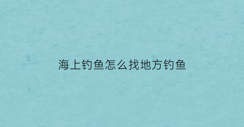 海上钓鱼怎么找地方钓鱼