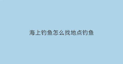 海上钓鱼怎么找地点钓鱼