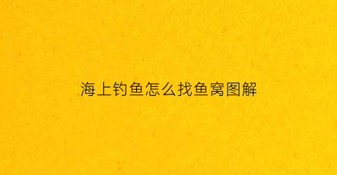 海上钓鱼怎么找鱼窝图解(海上钓鱼视频野钓实战高清)