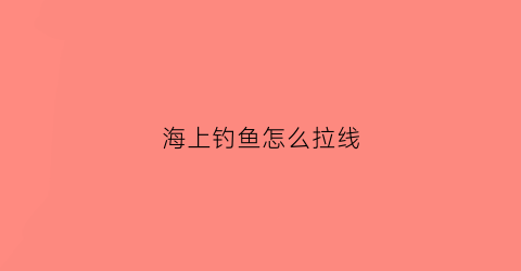 海上钓鱼怎么拉线