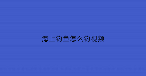 海上钓鱼怎么钓视频(在海上钓鱼怎么钓)