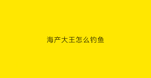 海产大王怎么钓鱼