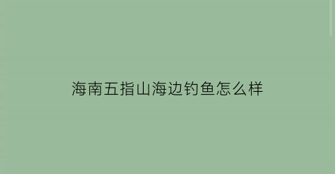 “海南五指山海边钓鱼怎么样(海南五指山海边钓鱼怎么样好钓吗)