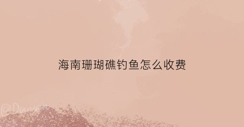 海南珊瑚礁钓鱼怎么收费