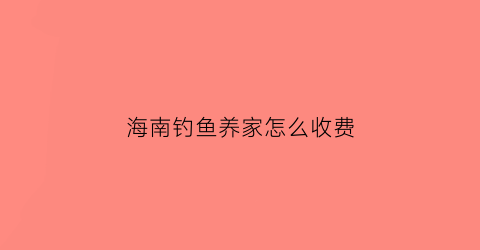 海南钓鱼养家怎么收费(海南钓鱼好去处)