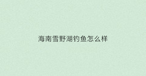 海南雪野湖钓鱼怎么样