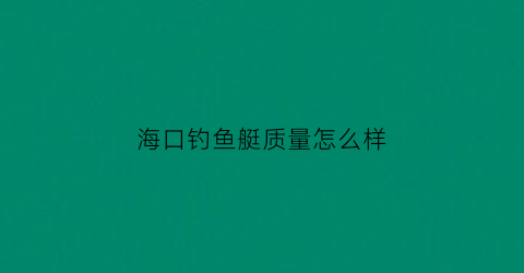 海口钓鱼艇质量怎么样(海口钓鱼艇质量怎么样啊)