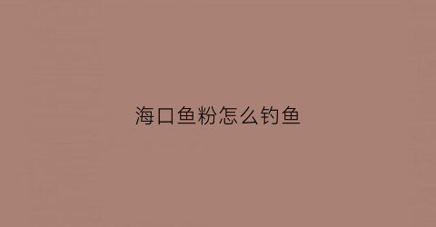 海口鱼粉怎么钓鱼