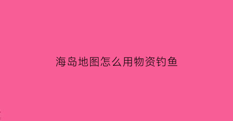 海岛地图怎么用物资钓鱼