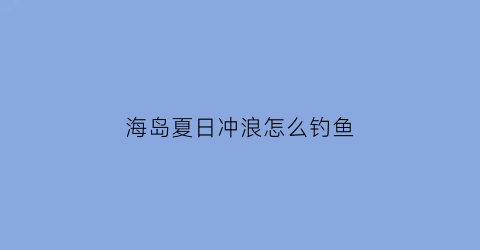 “海岛夏日冲浪怎么钓鱼(海岛冲浪的地方在哪里)