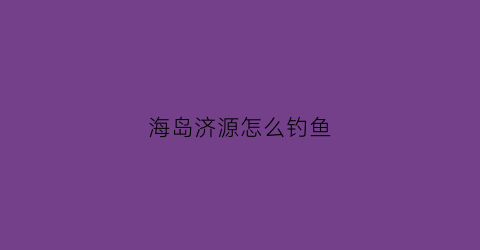 海岛济源怎么钓鱼