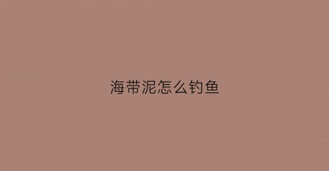海带泥怎么钓鱼