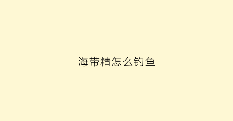海带精怎么钓鱼