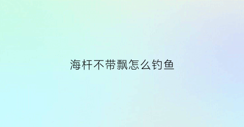 海杆不带飘怎么钓鱼