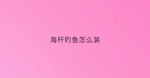 海杆钓鱼怎么装