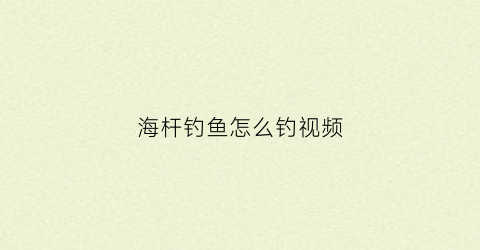 海杆钓鱼怎么钓视频(海杆钓鱼怎么钓视频教学)