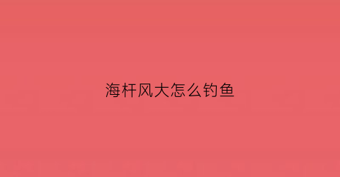 海杆风大怎么钓鱼