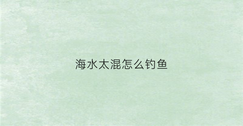 海水太混怎么钓鱼(海水太混怎么钓鱼视频)