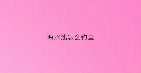 海水池怎么钓鱼