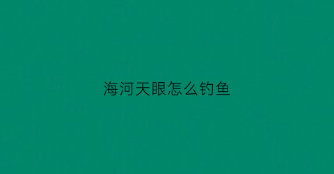 海河天眼怎么钓鱼