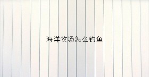 海洋牧场怎么钓鱼