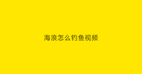 海浪怎么钓鱼视频