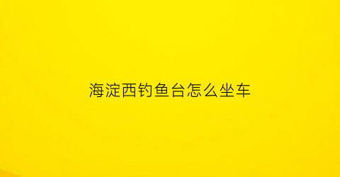 海淀西钓鱼台怎么坐车