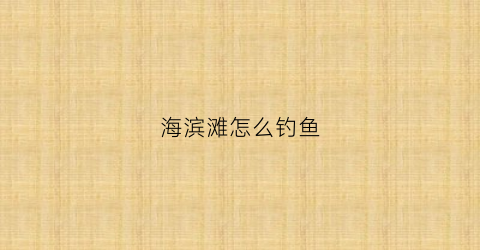 海滨滩怎么钓鱼(海滨滩怎么钓鱼的)