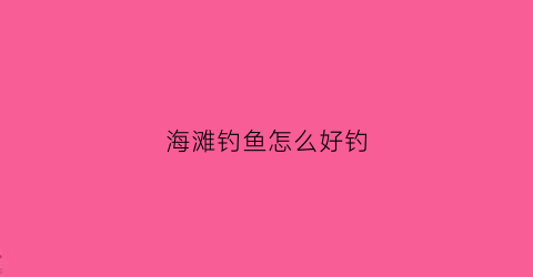 海滩钓鱼怎么好钓