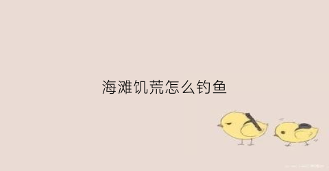 海滩饥荒怎么钓鱼(饥荒海滩怎么捉鱼)