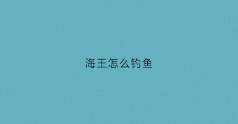 海王怎么钓鱼(海王怎么钓鱼视频)