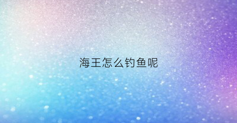 海王怎么钓鱼呢