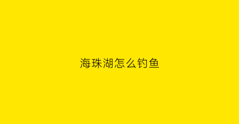 海珠湖怎么钓鱼(海珠湖钓点)