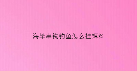 海竿串钩钓鱼怎么挂饵料(海竿串钩的钓法)