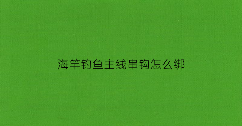 海竿钓鱼主线串钩怎么绑
