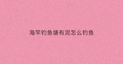 海竿钓鱼塘有泥怎么钓鱼