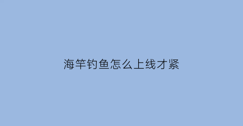 海竿钓鱼怎么上线才紧