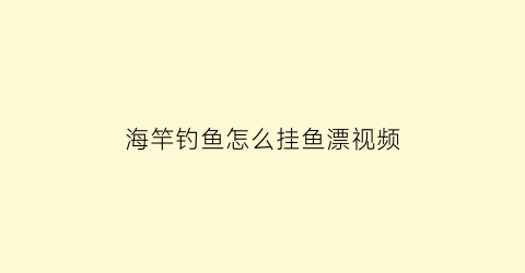 海竿钓鱼怎么挂鱼漂视频(海杆钓鱼怎么挂浮漂)