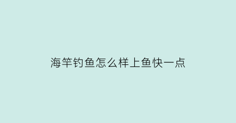 “海竿钓鱼怎么样上鱼快一点(海竿怎么钓海鱼)