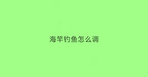 海竿钓鱼怎么调(海竿钓鱼调漂技巧)