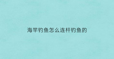 海竿钓鱼怎么连杆钓鱼的