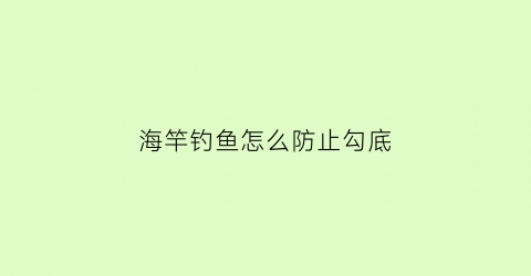 海竿钓鱼怎么防止勾底(海竿怎样不会挂底)