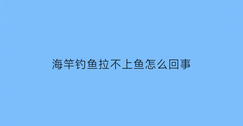 海竿钓鱼拉不上鱼怎么回事