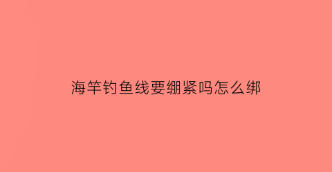 海竿钓鱼线要绷紧吗怎么绑