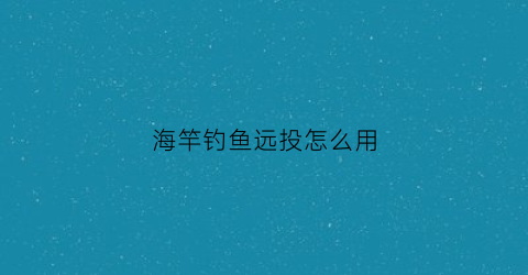 海竿钓鱼远投怎么用