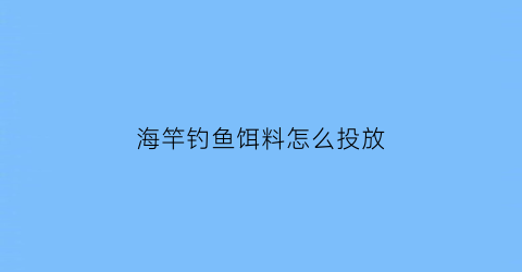 海竿钓鱼饵料怎么投放