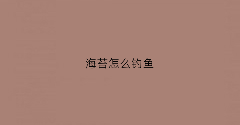 海苔怎么钓鱼(海苔可以加入鱼饵钓鱼吗)